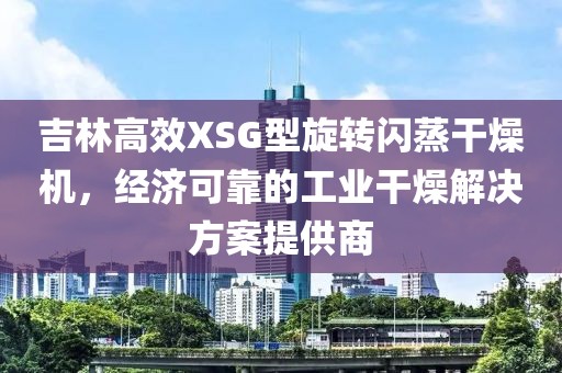 吉林高效XSG型旋转闪蒸干燥机，经济可靠的工业干燥解决方案提供商