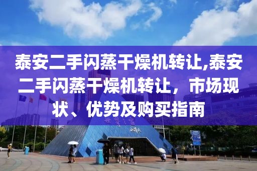 泰安二手闪蒸干燥机转让,泰安二手闪蒸干燥机转让，市场现状、优势及购买指南