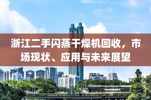 浙江二手闪蒸干燥机回收，市场现状、应用与未来展望