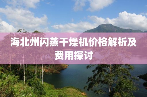 海北州闪蒸干燥机价格解析及费用探讨