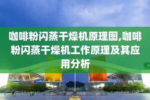 咖啡粉闪蒸干燥机原理图,咖啡粉闪蒸干燥机工作原理及其应用分析