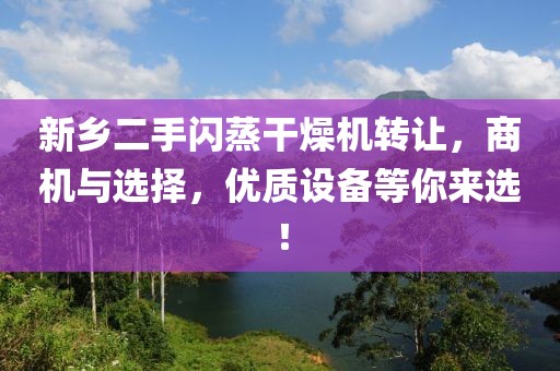 新乡二手闪蒸干燥机转让，商机与选择，优质设备等你来选！