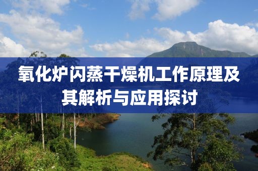 氧化炉闪蒸干燥机工作原理及其解析与应用探讨