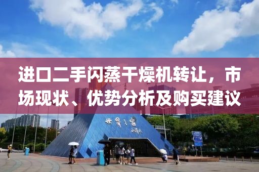 进口二手闪蒸干燥机转让，市场现状、优势分析及购买建议