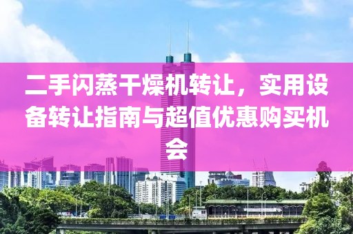 二手闪蒸干燥机转让，实用设备转让指南与超值优惠购买机会