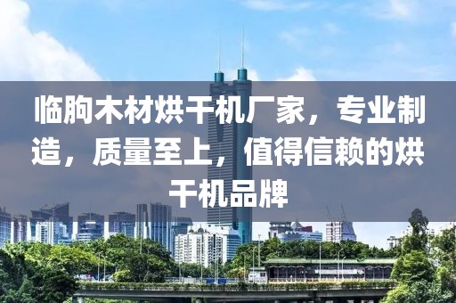 临朐木材烘干机厂家，专业制造，质量至上，值得信赖的烘干机品牌