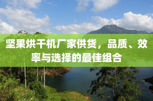 坚果烘干机厂家供货，品质、效率与选择的最佳组合