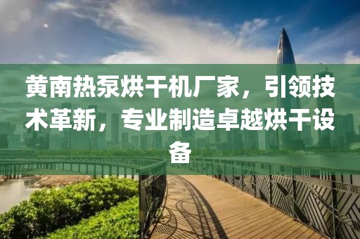 黄南热泵烘干机厂家，引领技术革新，专业制造卓越烘干设备