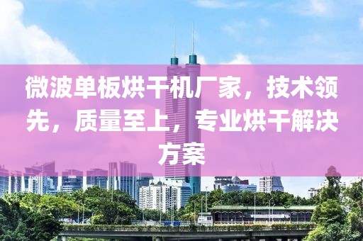 微波单板烘干机厂家，技术领先，质量至上，专业烘干解决方案