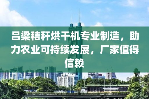 吕梁秸秆烘干机专业制造，助力农业可持续发展，厂家值得信赖