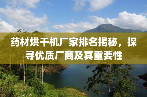 药材烘干机厂家排名揭秘，探寻优质厂商及其重要性