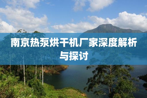 南京热泵烘干机厂家深度解析与探讨