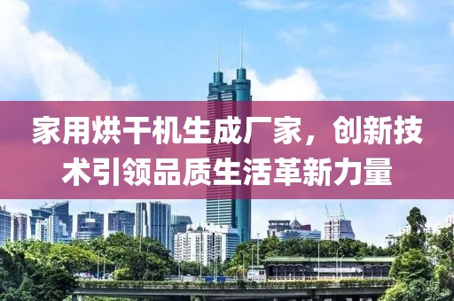 家用烘干机生成厂家，创新技术引领品质生活革新力量