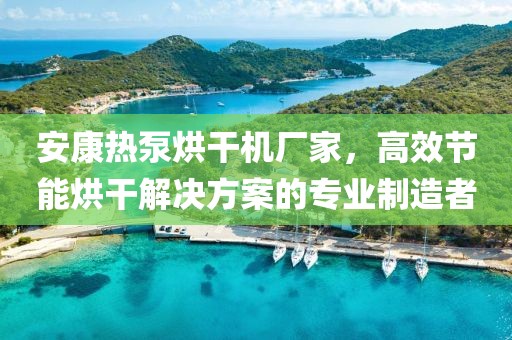 安康热泵烘干机厂家，高效节能烘干解决方案的专业制造者