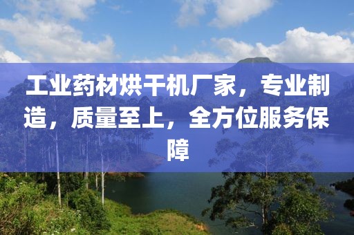 工业药材烘干机厂家，专业制造，质量至上，全方位服务保障