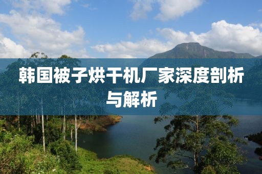 韩国被子烘干机厂家深度剖析与解析