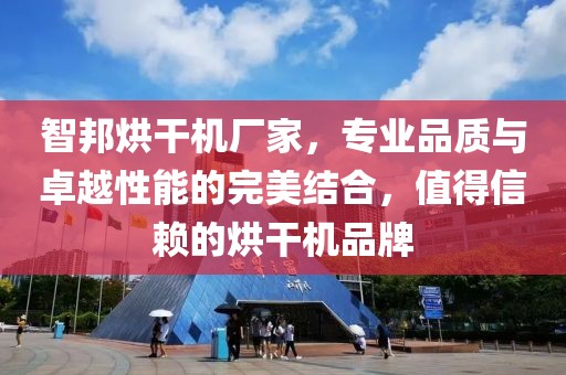 智邦烘干机厂家，专业品质与卓越性能的完美结合，值得信赖的烘干机品牌