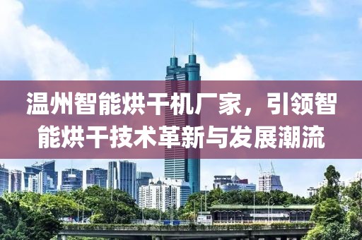 温州智能烘干机厂家，引领智能烘干技术革新与发展潮流