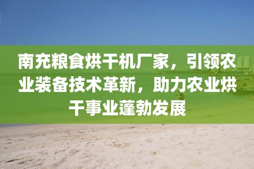 南充粮食烘干机厂家，引领农业装备技术革新，助力农业烘干事业蓬勃发展