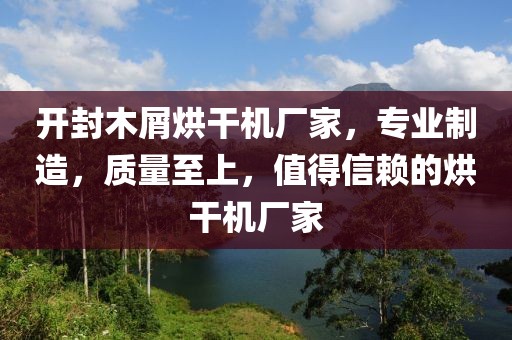 开封木屑烘干机厂家，专业制造，质量至上，值得信赖的烘干机厂家