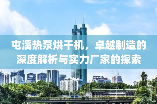 屯溪热泵烘干机，卓越制造的深度解析与实力厂家的探索