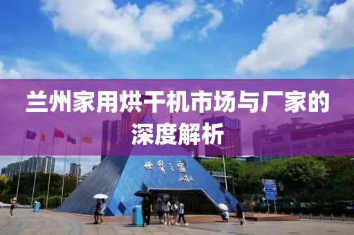 兰州家用烘干机市场与厂家的深度解析