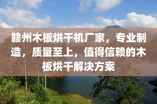 赣州木板烘干机厂家，专业制造，质量至上，值得信赖的木板烘干解决方案