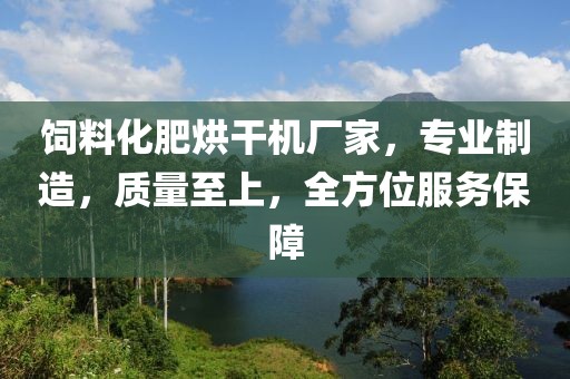 饲料化肥烘干机厂家，专业制造，质量至上，全方位服务保障