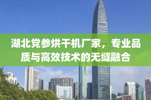 湖北党参烘干机厂家，专业品质与高效技术的无缝融合