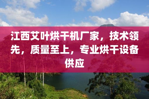 江西艾叶烘干机厂家，技术领先，质量至上，专业烘干设备供应