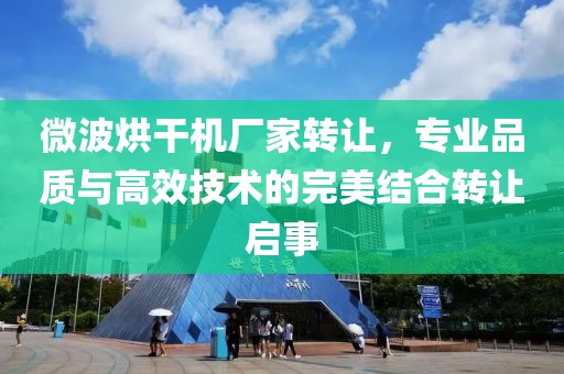 微波烘干机厂家转让，专业品质与高效技术的完美结合转让启事