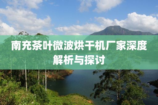 南充茶叶微波烘干机厂家深度解析与探讨