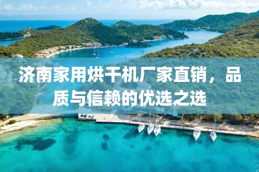 济南家用烘干机厂家直销，品质与信赖的优选之选