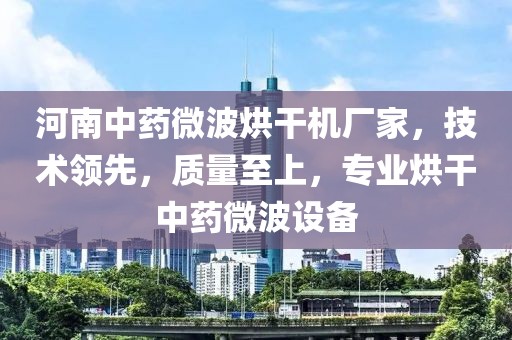 河南中药微波烘干机厂家，技术领先，质量至上，专业烘干中药微波设备