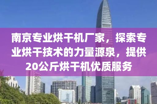 南京专业烘干机厂家，探索专业烘干技术的力量源泉，提供20公斤烘干机优质服务