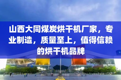 山西大同煤炭烘干机厂家，专业制造，质量至上，值得信赖的烘干机品牌