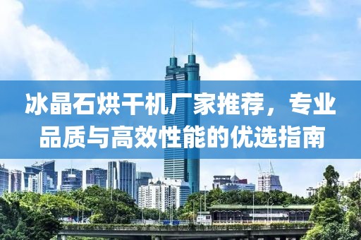 冰晶石烘干机厂家推荐，专业品质与高效性能的优选指南