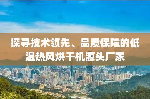 探寻技术领先、品质保障的低温热风烘干机源头厂家