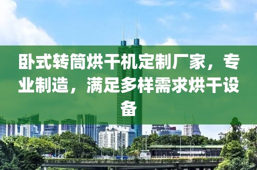 卧式转筒烘干机定制厂家，专业制造，满足多样需求烘干设备