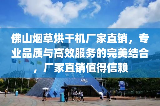 佛山烟草烘干机厂家直销，专业品质与高效服务的完美结合，厂家直销值得信赖