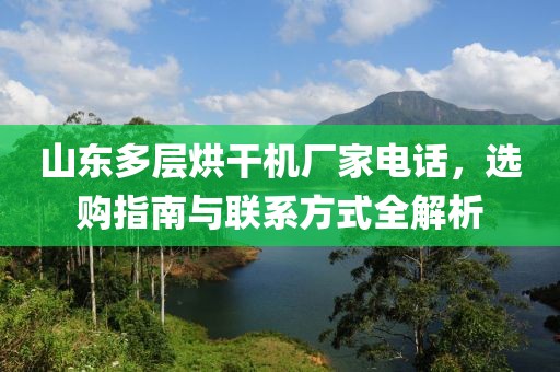 山东多层烘干机厂家电话，选购指南与联系方式全解析