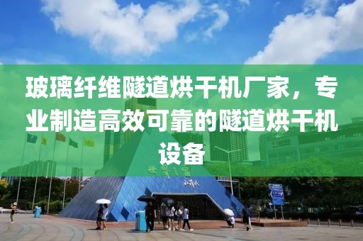 玻璃纤维隧道烘干机厂家，专业制造高效可靠的隧道烘干机设备