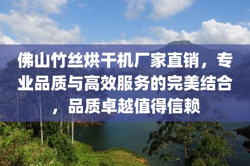 佛山竹丝烘干机厂家直销，专业品质与高效服务的完美结合，品质卓越值得信赖