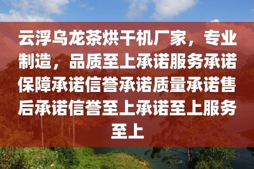 云浮乌龙茶烘干机厂家，专业制造，品质至上承诺服务承诺保障承诺信誉承诺质量承诺售后承诺信誉至上承诺至上服务至上