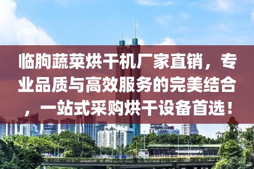 临朐蔬菜烘干机厂家直销，专业品质与高效服务的完美结合，一站式采购烘干设备首选！