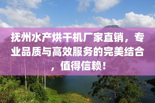 抚州水产烘干机厂家直销，专业品质与高效服务的完美结合，值得信赖！